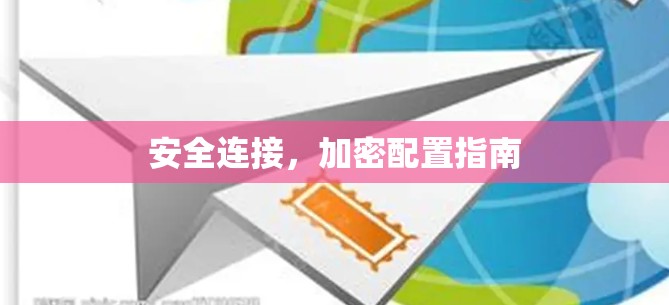 安全连接,加密配置指南 安全连接,加密配置指南