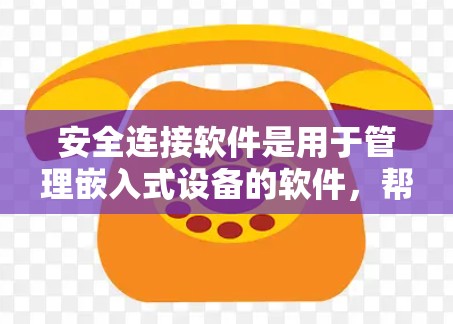 安全连接软件是用于管理嵌入式设备的软件,帮助设备之间建立联系。以下是下载和使用安全连接软件的步骤 安全连接软件是用于管理嵌入式设备的软件,帮助设备之间建立联系。以下是下载和使用安全连接软件的步骤