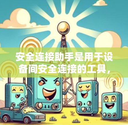 安全连接助手是用于设备间安全连接的工具，帮助用户进行身份验证，确保设备能够安全地连接。以下是对安全连接助手的详细解释