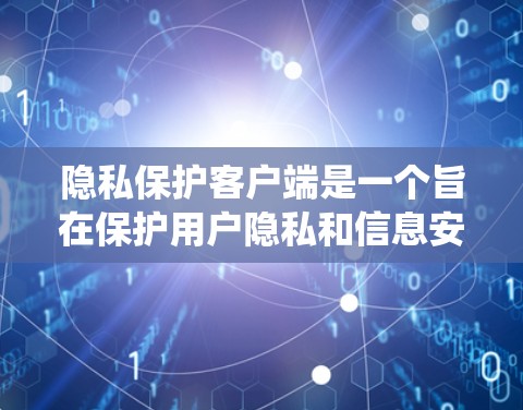 隐私保护客户端是一个旨在保护用户隐私和信息安全的系统。它通过多种技术手段,如身份验证、数据访问控制、数据备份和恢复等,确保用户的信息安全。以下是隐私保护客户端的详细介绍 隐私保护客户端是一个旨在保护用户隐私和信息安全的系统。它通过多种技术手段,如身份验证、数据访问控制、数据备份和恢复等,确保用户的信息安全。以下是隐私保护客户端的详细介绍