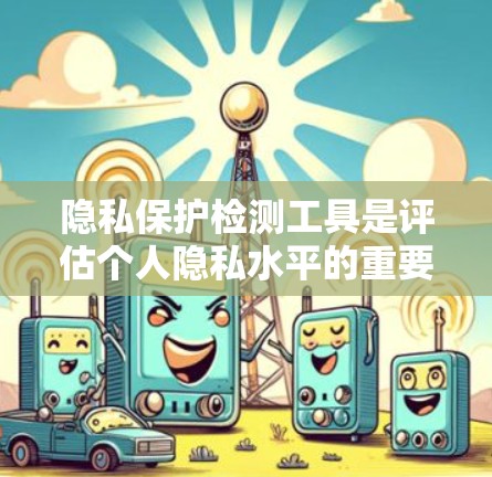 隐私保护检测工具是评估个人隐私水平的重要工具,涵盖了数据收集、处理、分析和保护等多个方面。以下是对该主题的分步总结 隐私保护检测工具是评估个人隐私水平的重要工具,涵盖了数据收集、处理、分析和保护等多个方面。以下是对该主题的分步总结