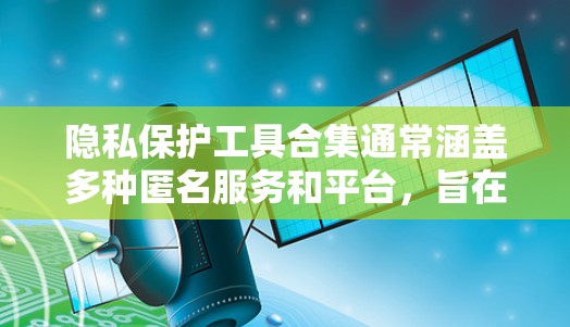 隐私保护工具合集通常涵盖多种匿名服务和平台，旨在保护个人隐私。以下是整理后的一部分，涵盖不同的类别