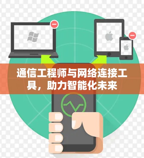 通信工程师与网络连接工具,助力智能化未来 通信工程师与网络连接工具,助力智能化未来