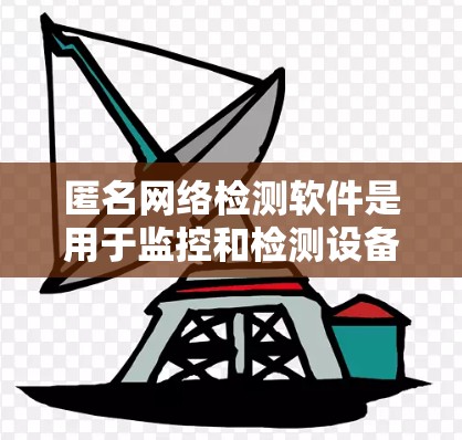 匿名网络检测软件是用于监控和检测设备处于无迹环境中的工具。以下是一些常用的匿名网络检测软件及其特点 匿名网络检测软件是用于监控和检测设备处于无迹环境中的工具。以下是一些常用的匿名网络检测软件及其特点