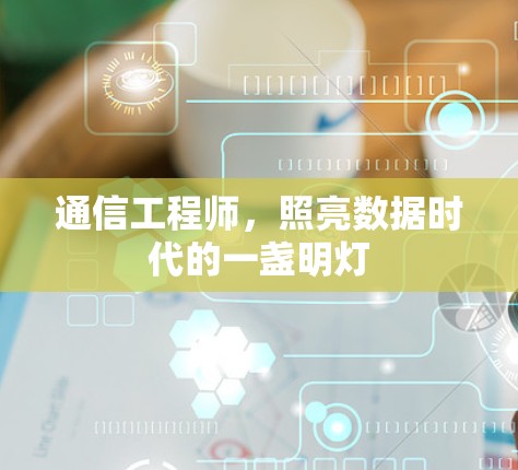 通信工程师,照亮数据时代的一盏明灯 通信工程师,照亮数据时代的一盏明灯