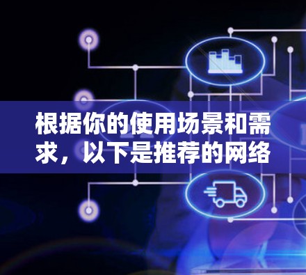 根据你的使用场景和需求,以下是推荐的网络防护软件 根据你的使用场景和需求,以下是推荐的网络防护软件
