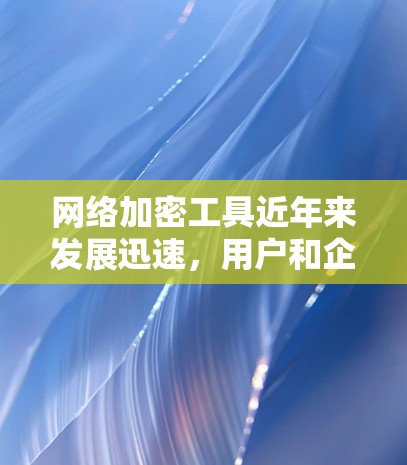 网络加密工具近年来发展迅速,用户和企业都对最新的解决方案感兴趣。以下是一些最新发布的网络加密工具及其特点 网络加密工具近年来发展迅速,用户和企业都对最新的解决方案感兴趣。以下是一些最新发布的网络加密工具及其特点