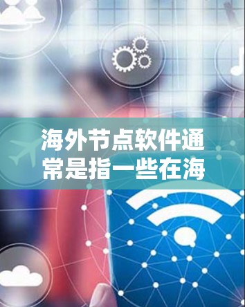 海外节点软件通常是指一些在海外发行的软件,用户可能在寻找下载这些软件的方法。以下是一些常见的海外节点软件及其下载方法 海外节点软件通常是指一些在海外发行的软件,用户可能在寻找下载这些软件的方法。以下是一些常见的海外节点软件及其下载方法