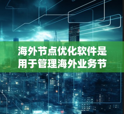 海外节点优化软件是用于管理海外业务节点的工具,旨在提高效率和降低成本。以下是一个系统化的学习计划,帮助您逐步掌握这些软件 海外节点优化软件是用于管理海外业务节点的工具,旨在提高效率和降低成本。以下是一个系统化的学习计划,帮助您逐步掌握这些软件