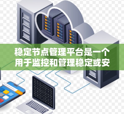 稳定节点管理平台是一个用于监控和管理稳定或安全环境下的节点设备的工具。以下是该平台的主要功能和特点 稳定节点管理平台是一个用于监控和管理稳定或安全环境下的节点设备的工具。以下是该平台的主要功能和特点