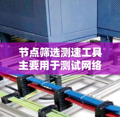 节点筛选测速工具主要用于测试网络性能,通过连接多个节点来评估网络的带宽、路由、负载均衡等性能。以下是使用节点筛选测速工具的详细步骤 节点筛选测速工具主要用于测试网络性能,通过连接多个节点来评估网络的带宽、路由、负载均衡等性能。以下是使用节点筛选测速工具的详细步骤