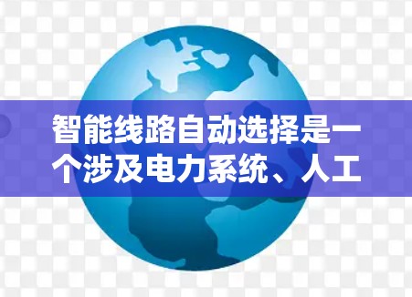 智能线路自动选择是一个涉及电力系统、人工智能、大数据、物联网等多领域技术的前沿技术,旨在通过自动优化线路选择来提高电力系统的运行效率和可靠性。以下是对此技术的详细介绍 智能线路自动选择是一个涉及电力系统、人工智能、大数据、物联网等多领域技术的前沿技术,旨在通过自动优化线路选择来提高电力系统的运行效率和可靠性。以下是对此技术的详细介绍