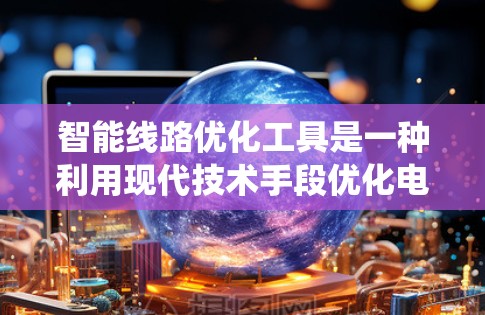 智能线路优化工具是一种利用现代技术手段优化电力系统线路运行的系统,旨在提高电力系统的可靠性和稳定性,减少故障,并降低成本。以下是对智能线路优化工具的详细分析和总结 智能线路优化工具是一种利用现代技术手段优化电力系统线路运行的系统,旨在提高电力系统的可靠性和稳定性,减少故障,并降低成本。以下是对智能线路优化工具的详细分析和总结