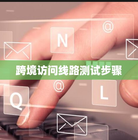 跨境访问线路测试步骤