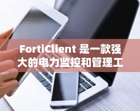 FortiClient 是一款强大的电力监控和管理工具,广泛应用于电力系统中的数据分析和监控。以下是对 FortiClient 的详细总结 FortiClient 是一款强大的电力监控和管理工具,广泛应用于电力系统中的数据分析和监控。以下是对 FortiClient 的详细总结