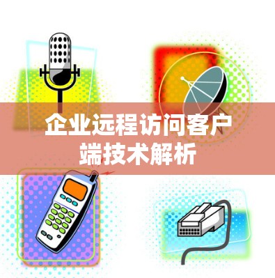 企业远程访问客户端技术解析
