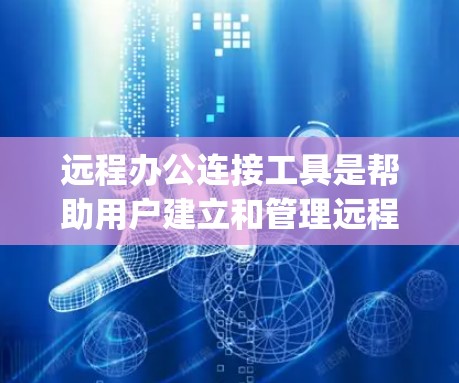 远程办公连接工具是帮助用户建立和管理远程会议的工具，如Zoom、Microsoft Teams、Microsoft Edge Teams等。以下是对这些工具的详细分析