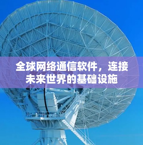全球网络通信软件,连接未来世界的基础设施 全球网络通信软件,连接未来世界的基础设施
