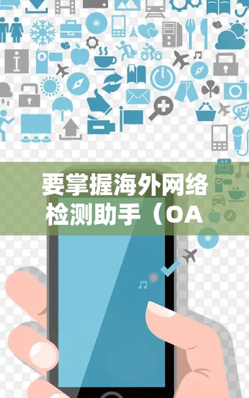 要掌握海外网络检测助手(OANET)的基本使用方法,您可以按照以下步骤进行 要掌握海外网络检测助手(OANET)的基本使用方法,您可以按照以下步骤进行
