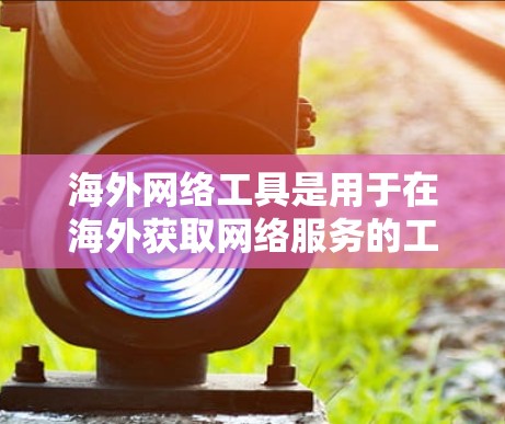 海外网络工具是用于在海外获取网络服务的工具，涵盖了多种网络服务和设备类型。以下是一些常用的海外网络工具的合集，涵盖了VPN、移动网络、上网卡、聊天工具、支付接口、密码管理工具等类型