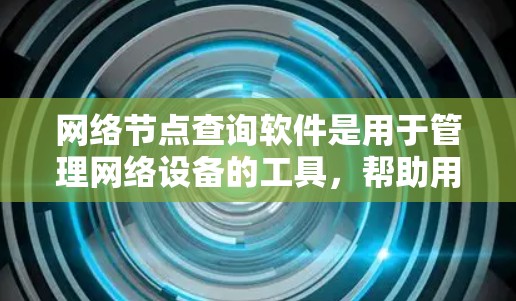 网络节点查询软件是用于管理网络设备的工具，帮助用户监控和维护网络环境。以下是对该工具的详细分析和建议