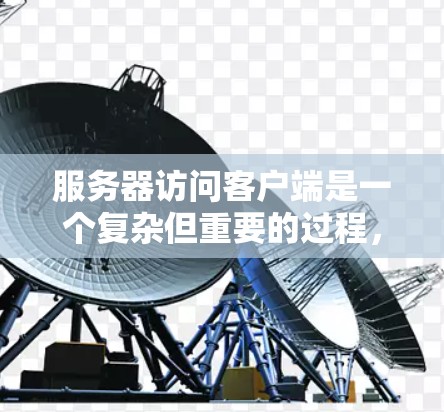 服务器访问客户端是一个复杂但重要的过程,涉及到多个步骤和功能。以下是详细的步骤和要点,帮助理解服务器如何访问客户端 服务器访问客户端是一个复杂但重要的过程,涉及到多个步骤和功能。以下是详细的步骤和要点,帮助理解服务器如何访问客户端