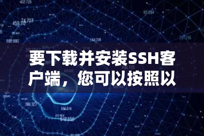 要下载并安装SSH客户端,您可以按照以下步骤操作 要下载并安装SSH客户端,您可以按照以下步骤操作