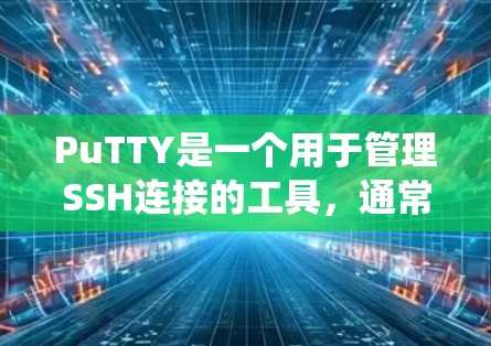 PuTTY是一个用于管理SSH连接的工具，通常用于在文件系统中创建或管理SSH连接。它支持多种语言，主要是针对Windows和Linux系统
