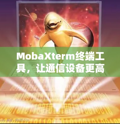 MobaXterm终端工具，让通信设备更高效