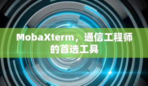MobaXterm，通信工程师的首选工具