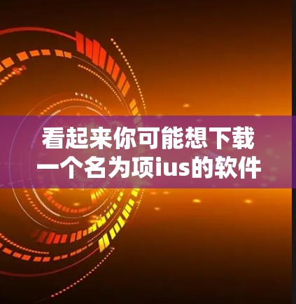 看起来你可能想下载一个名为项ius的软件。不过,我无法直接访问或提供下载链接,因为这属于个人隐私,我无法直接访问或分享任何应用程序的下载地址 看起来你可能想下载一个名为项ius的软件。不过,我无法直接访问或提供下载链接,因为这属于个人隐私,我无法直接访问或分享任何应用程序的下载地址