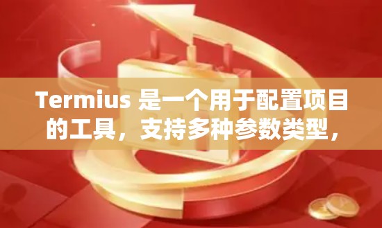 Termius 是一个用于配置项目的工具,支持多种参数类型,包括软件路径、配置文件等。以下是详细的使用指南 Termius 是一个用于配置项目的工具,支持多种参数类型,包括软件路径、配置文件等。以下是详细的使用指南