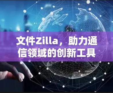 文件Zilla,助力通信领域的创新工具 文件Zilla,助力通信领域的创新工具