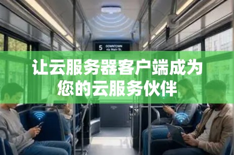让云服务器客户端成为您的云服务伙伴 让云服务器客户端成为您的云服务伙伴