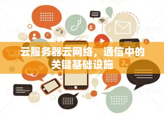 云服务器云网络,通信中的关键基础设施 云服务器云网络,通信中的关键基础设施