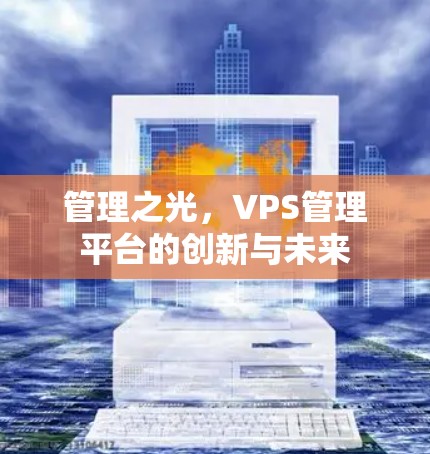 管理之光,VPS管理平台的创新与未来 管理之光,VPS管理平台的创新与未来
