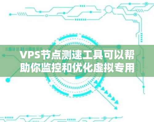 VPS节点测速工具可以帮助你监控和优化虚拟专用服务器(VPS)的性能,确保其高效运行。以下是一个详细的步骤指南 VPS节点测速工具可以帮助你监控和优化虚拟专用服务器(VPS)的性能,确保其高效运行。以下是一个详细的步骤指南