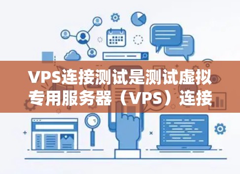 VPS连接测试是测试虚拟专用服务器(VPS)连接性能和稳定性的重要步骤。以下是对VPS连接测试的系统化指南 VPS连接测试是测试虚拟专用服务器(VPS)连接性能和稳定性的重要步骤。以下是对VPS连接测试的系统化指南