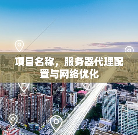 项目名称,服务器代理配置与网络优化 项目名称,服务器代理配置与网络优化