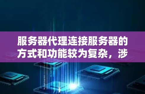 服务器代理连接服务器的方式和功能较为复杂,涉及多个方面。以下是关于服务器代理连接服务器的详细总结 服务器代理连接服务器的方式和功能较为复杂,涉及多个方面。以下是关于服务器代理连接服务器的详细总结