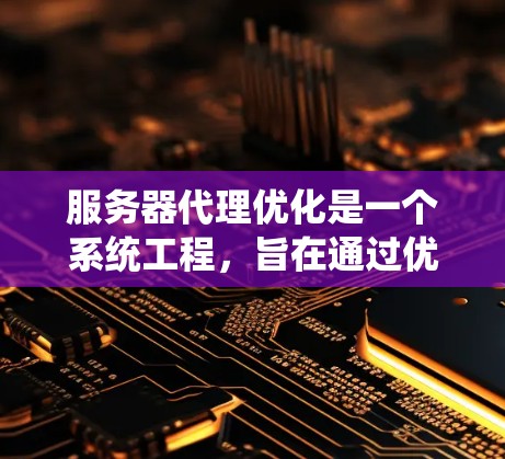 服务器代理优化是一个系统工程，旨在通过优化服务器的性能、资源管理、网络配置、安全措施等，提高服务器运行效率、减少延迟、降低成本，并保持系统稳定运行。以下是一些常见的服务器代理优化策略和方法