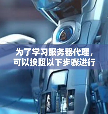 为了学习服务器代理,可以按照以下步骤进行 为了学习服务器代理,可以按照以下步骤进行