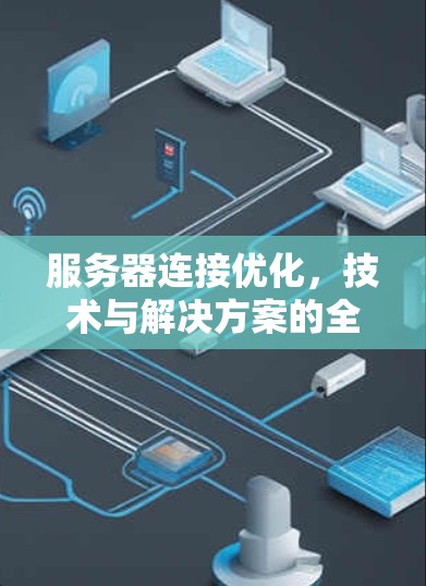 服务器连接优化,技术与解决方案的全面解析 服务器连接优化,技术与解决方案的全面解析