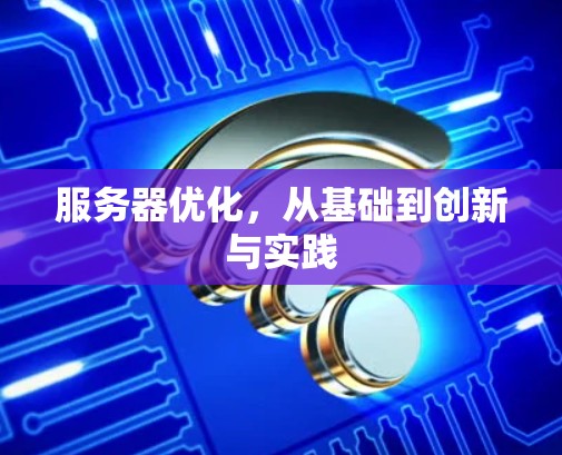 服务器优化,从基础到创新与实践 服务器优化,从基础到创新与实践