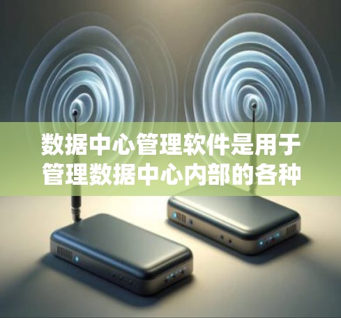 数据中心管理软件是用于管理数据中心内部的各种系统和设备，包括存储、网络、数据库等。选择合适的软件需要综合考虑功能、成本、扩展性、用户界面、适用场景和社区支持等多个方面。以下是对中心管理软件的详细介绍