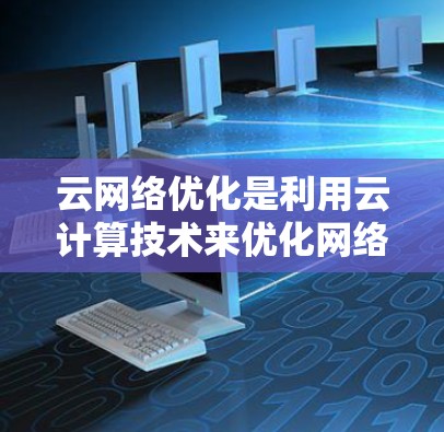 云网络优化是利用云计算技术来优化网络结构和性能的过程,主要包括识别网络需求、配置网络设备、优化资源分配和监控管理等步骤。以下是一些推荐的云网络优化软件及其使用方法 云网络优化是利用云计算技术来优化网络结构和性能的过程,主要包括识别网络需求、配置网络设备、优化资源分配和监控管理等步骤。以下是一些推荐的云网络优化软件及其使用方法