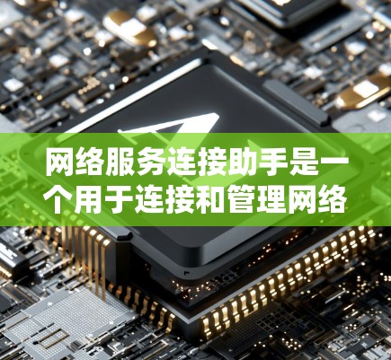 网络服务连接助手是一个用于连接和管理网络服务的设备或软件工具,主要负责处理不同协议下的数据传输请求和响应。以下是对其的基本了解和应用 网络服务连接助手是一个用于连接和管理网络服务的设备或软件工具,主要负责处理不同协议下的数据传输请求和响应。以下是对其的基本了解和应用