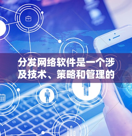 分发网络软件是一个涉及技术、策略和管理的复杂领域。以下是对这一主题的详细探讨，旨在帮助您更好地理解如何优化内容分发