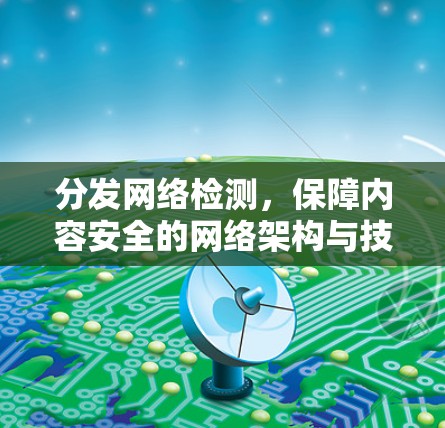 分发网络检测,保障内容安全的网络架构与技术解决方案 分发网络检测,保障内容安全的网络架构与技术解决方案