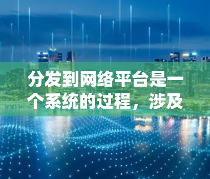 分发到网络平台是一个系统的过程,涉及选择平台、制定策略、执行和优化。以下是一些步骤和建议,帮助你有效地将内容分发到不同的网络平台 分发到网络平台是一个系统的过程,涉及选择平台、制定策略、执行和优化。以下是一些步骤和建议,帮助你有效地将内容分发到不同的网络平台